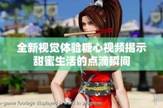 全新视觉体验糖心视频揭示甜蜜生活的点滴瞬间