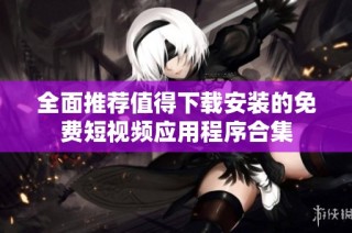 全面推荐值得下载安装的免费短视频应用程序合集