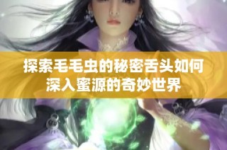 探索毛毛虫的秘密舌头如何深入蜜源的奇妙世界