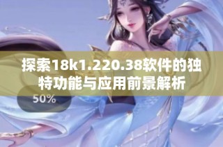 探索18k1.220.38软件的独特功能与应用前景解析