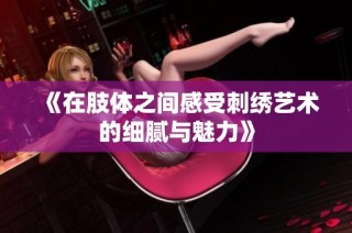 《在肢体之间感受刺绣艺术的细腻与魅力》