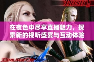 在夜色中尽享直播魅力，探索新的视听盛宴与互动体验