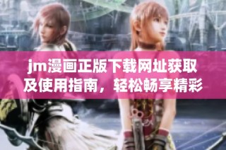 jm漫画正版下载网址获取及使用指南，轻松畅享精彩漫画世界