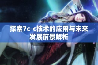 探索7c-c技术的应用与未来发展前景解析