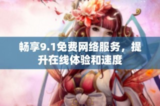 畅享9.1免费网络服务，提升在线体验和速度