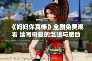 《妈妈你真棒》全剧免费观看 续写母爱的温暖与感动