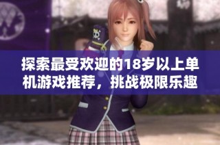 探索最受欢迎的18岁以上单机游戏推荐，挑战极限乐趣！