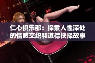 仁心俱乐部：探索人性深处的情感交织和道德抉择故事