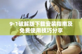 9·1破解版下载安装指南及免费使用技巧分享