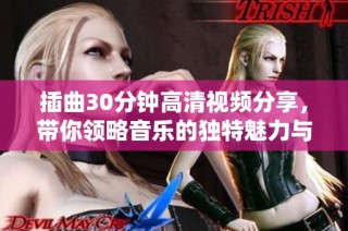 插曲30分钟高清视频分享，带你领略音乐的独特魅力与感动