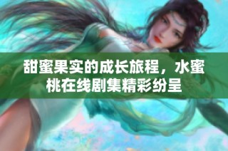 甜蜜果实的成长旅程，水蜜桃在线剧集精彩纷呈