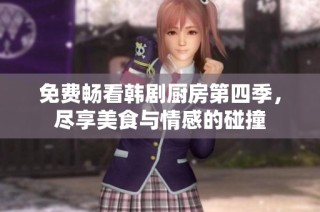 免费畅看韩剧厨房第四季，尽享美食与情感的碰撞