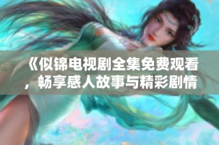 《似锦电视剧全集免费观看，畅享感人故事与精彩剧情》