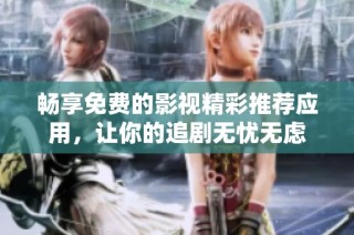 畅享免费的影视精彩推荐应用，让你的追剧无忧无虑