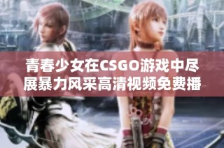 青春少女在CSGO游戏中尽展暴力风采高清视频免费播放