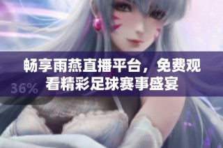 畅享雨燕直播平台，免费观看精彩足球赛事盛宴