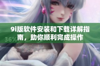 9i版软件安装和下载详解指南，助你顺利完成操作