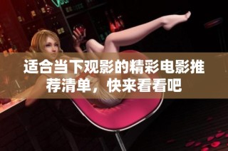 适合当下观影的精彩电影推荐清单，快来看看吧