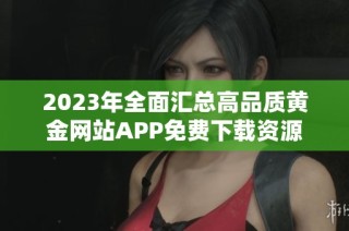 2023年全面汇总高品质黄金网站APP免费下载资源