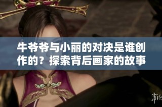 牛爷爷与小丽的对决是谁创作的？探索背后画家的故事