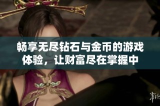 畅享无尽钻石与金币的游戏体验，让财富尽在掌握中