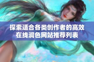 探索适合各类创作者的高效在线润色网站推荐列表