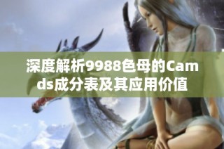 深度解析9988色母的Camds成分表及其应用价值