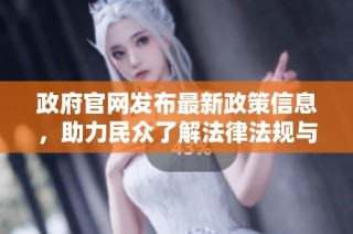 政府官网发布最新政策信息，助力民众了解法律法规与公共事务