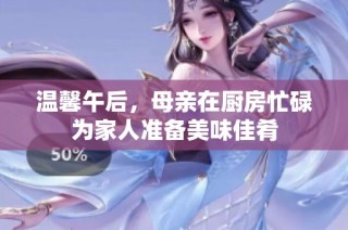 温馨午后，母亲在厨房忙碌为家人准备美味佳肴
