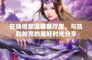 在姨母家温馨客厅里，与凯和帕克的美好时光分享