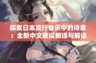 探索日本流行音乐中的诗意：全新中文歌词翻译与解读