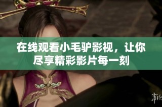 在线观看小毛驴影视，让你尽享精彩影片每一刻