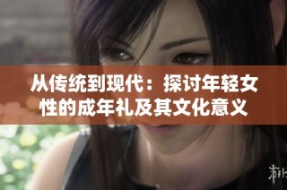 从传统到现代：探讨年轻女性的成年礼及其文化意义