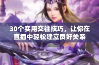 30个实用交往技巧，让你在直播中轻松建立良好关系