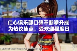 仁心俱乐部口碑不断攀升成为热议焦点，受欢迎程度日益提高