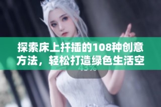 探索床上扦插的108种创意方法，轻松打造绿色生活空间