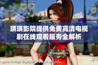 琪琪影院提供免费高清电视剧在线观看服务全解析