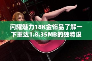闪耀魅力18K金饰品了解一下重达1.8.35MB的独特设计
