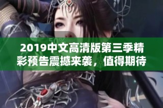 2019中文高清版第三季精彩预告震撼来袭，值得期待！