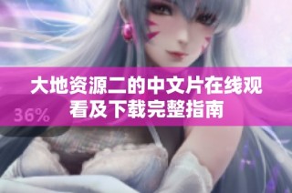 大地资源二的中文片在线观看及下载完整指南