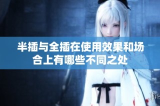 半插与全插在使用效果和场合上有哪些不同之处