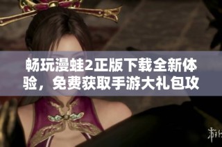畅玩漫蛙2正版下载全新体验，免费获取手游大礼包攻略揭秘