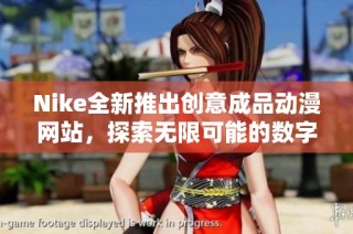 Nike全新推出创意成品动漫网站，探索无限可能的数字艺术世界