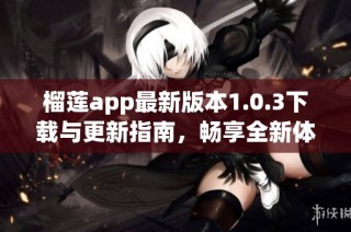 榴莲app最新版本1.0.3下载与更新指南，畅享全新体验