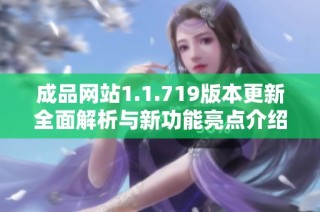成品网站1.1.719版本更新全面解析与新功能亮点介绍