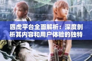 四虎平台全面解析：深度剖析其内容和用户体验的独特魅力