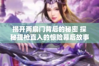 揭开两扇门背后的秘密 探秘提枪直入的惊险幕后故事