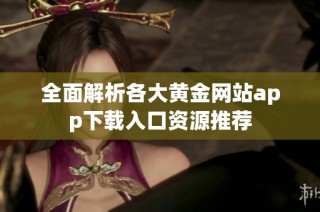 全面解析各大黄金网站app下载入口资源推荐