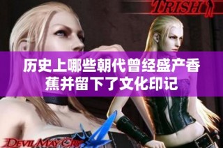 历史上哪些朝代曾经盛产香蕉并留下了文化印记