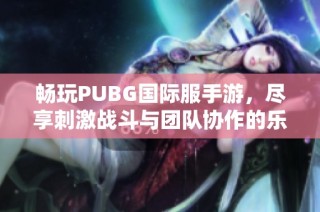畅玩PUBG国际服手游，尽享刺激战斗与团队协作的乐趣